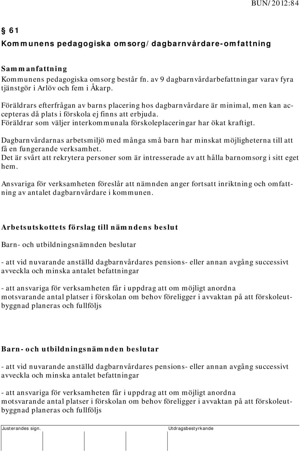 Föräldrars efterfrågan av barns placering hos dagbarnvårdare är minimal, men kan accepteras då plats i förskola ej finns att erbjuda.