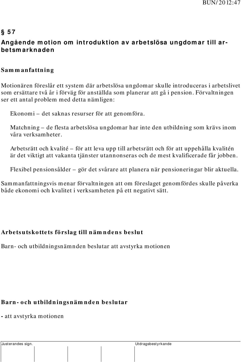 Förvaltningen ser ett antal problem med detta nämligen: Ekonomi det saknas resurser för att genomföra. Matchning de flesta arbetslösa ungdomar har inte den utbildning som krävs inom våra verksamheter.