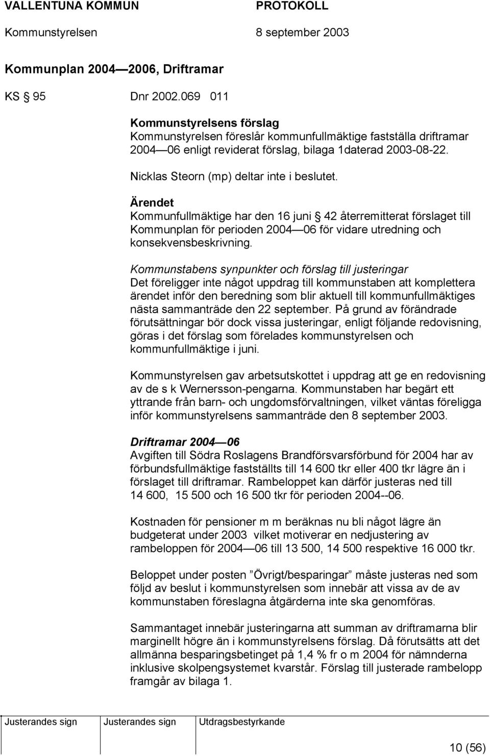 Nicklas Steorn (mp) deltar inte i beslutet. Ärendet Kommunfullmäktige har den 16 juni 42 återremitterat förslaget till Kommunplan för perioden 2004 06 för vidare utredning och konsekvensbeskrivning.