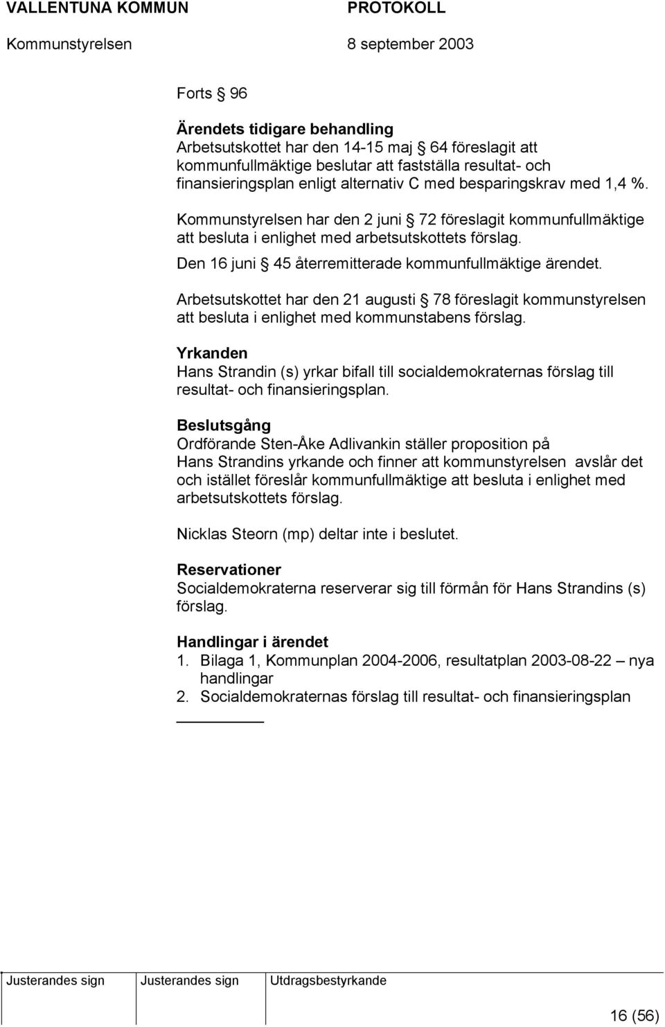 Arbetsutskottet har den 21 augusti 78 föreslagit kommunstyrelsen att besluta i enlighet med kommunstabens förslag.