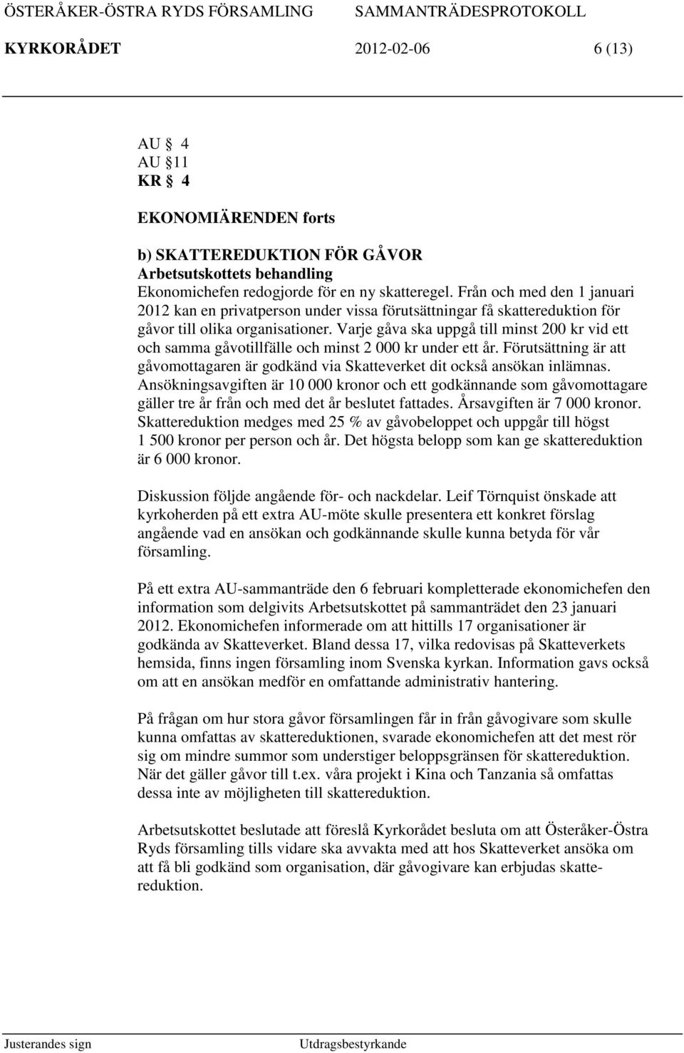 Varje gåva ska uppgå till minst 200 kr vid ett och samma gåvotillfälle och minst 2 000 kr under ett år. Förutsättning är gåvomottagaren är godkänd via Skeverket dit också ansökan inlämnas.