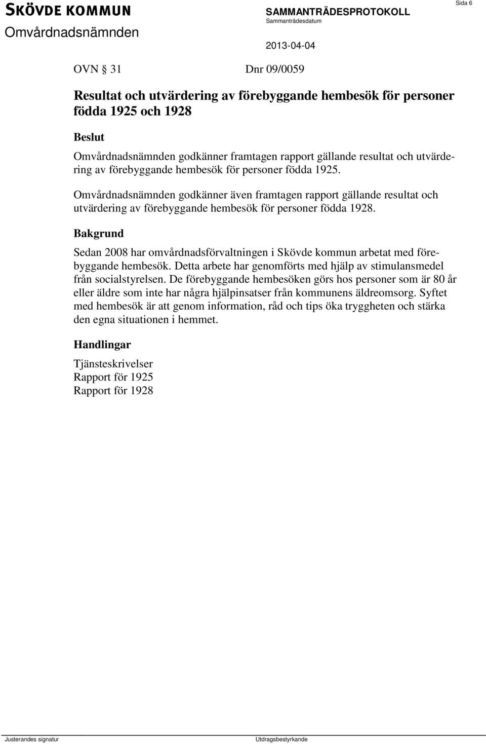 Sedan 2008 har omvårdnadsförvaltningen i Skövde kommun arbetat med förebyggande hembesök. Detta arbete har genomförts med hjälp av stimulansmedel från socialstyrelsen.