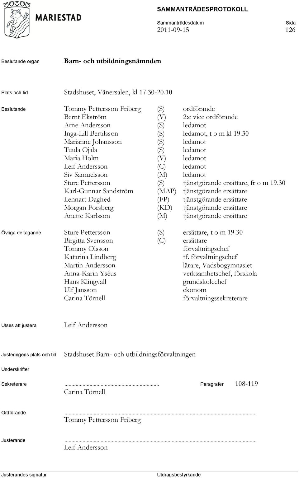 30 Marianne Johansson (S) ledamot Tuula Ojala (S) ledamot Maria Holm (V) ledamot Leif Andersson (C) ledamot Siv Samuelsson (M) ledamot Sture Pettersson (S) tjänstgörande ersättare, fr o m 19.