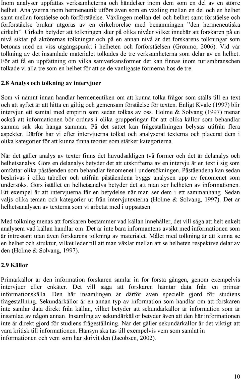 Växlingen mellan del och helhet samt förståelse och förförståelse brukar utgöras av en cirkelrörelse med benämningen den hermeneutiska cirkeln.