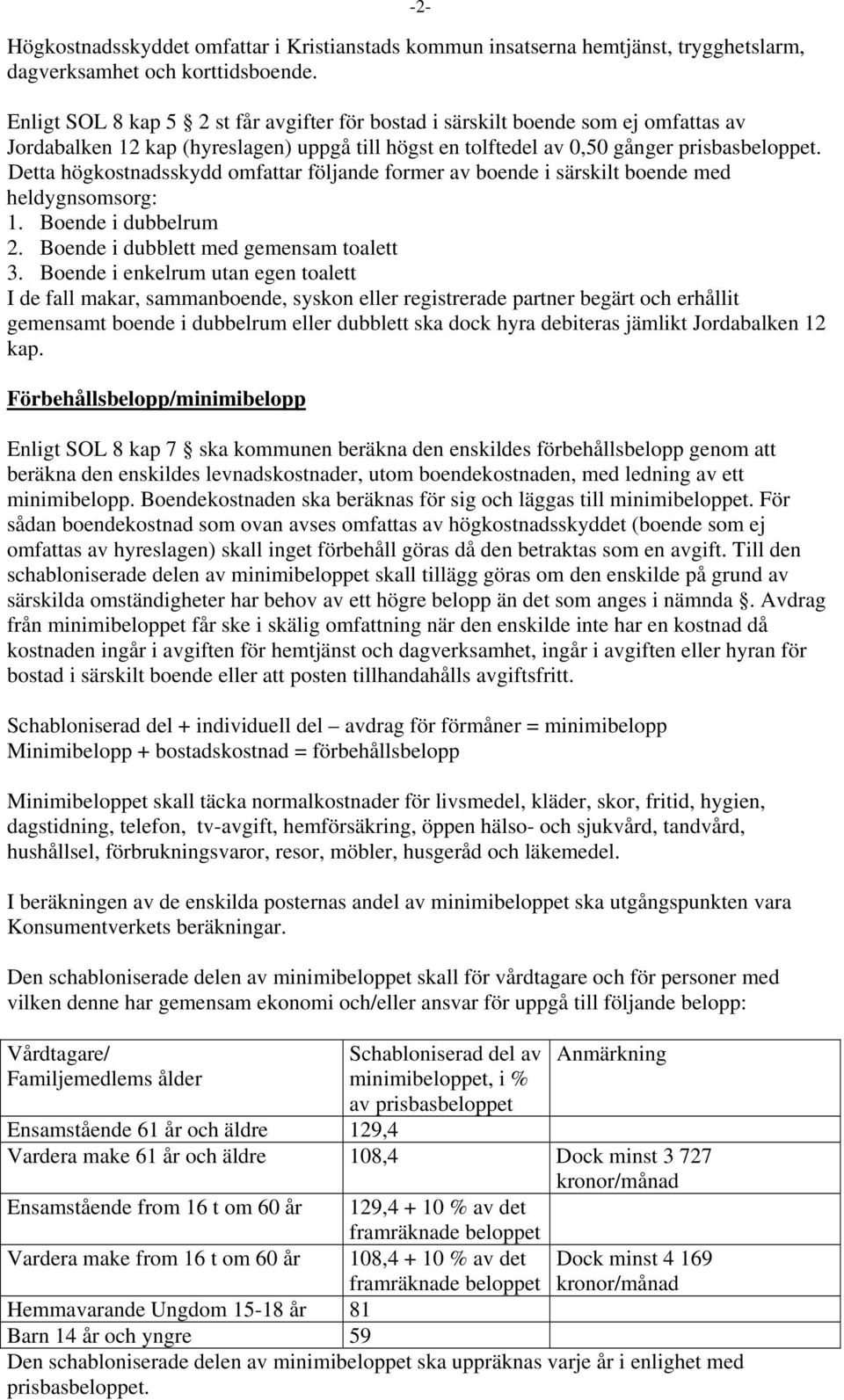 Detta högkostnadsskydd omfattar följande former av boende i särskilt boende med heldygnsomsorg: 1. Boende i dubbelrum 2. Boende i dubblett med gemensam toalett 3.