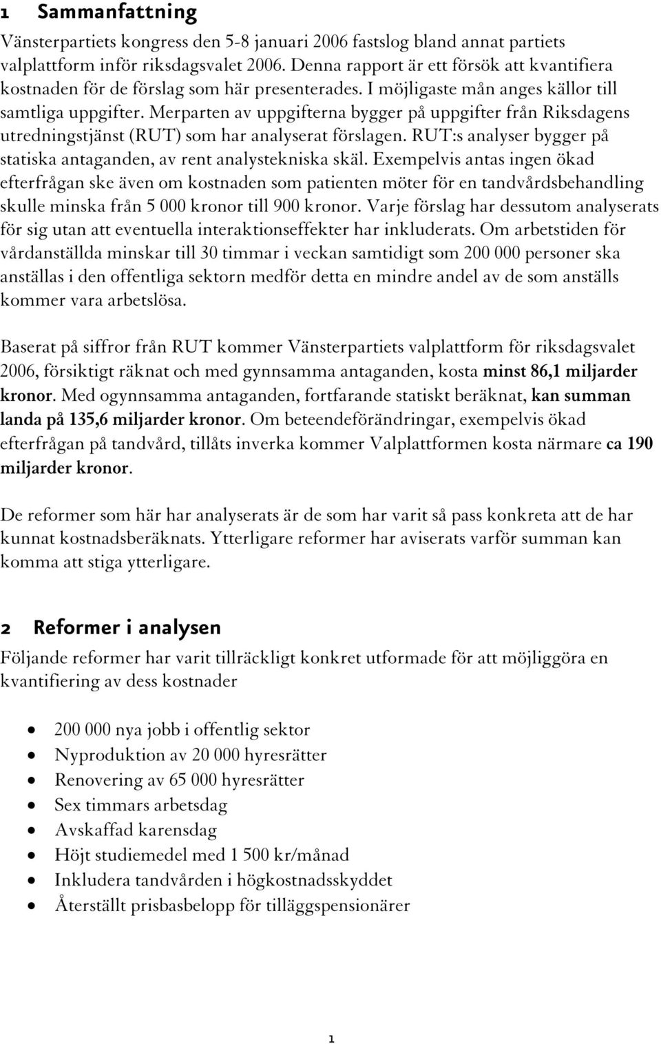 Merparten av uppgifterna bygger på uppgifter från Riksdagens utredningstjänst (RUT) som har analyserat förslagen. RUT:s analyser bygger på statiska antaganden, av rent analystekniska skäl.