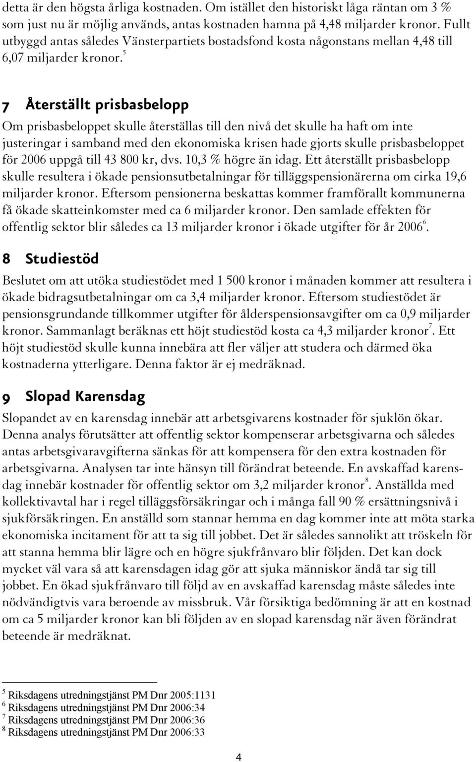 5 7 Återställt prisbasbelopp Om prisbasbeloppet skulle återställas till den nivå det skulle ha haft om inte justeringar i samband med den ekonomiska krisen hade gjorts skulle prisbasbeloppet för 2006