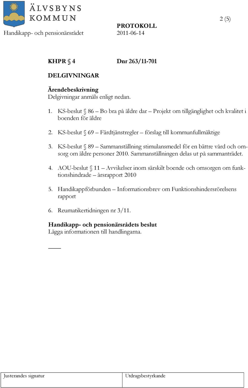 KS-beslut 89 Sammanställning stimulansmedel för en bättre vård och omsorg om äldre personer 2010. Sammanställningen delas ut på sammanträdet. 4.