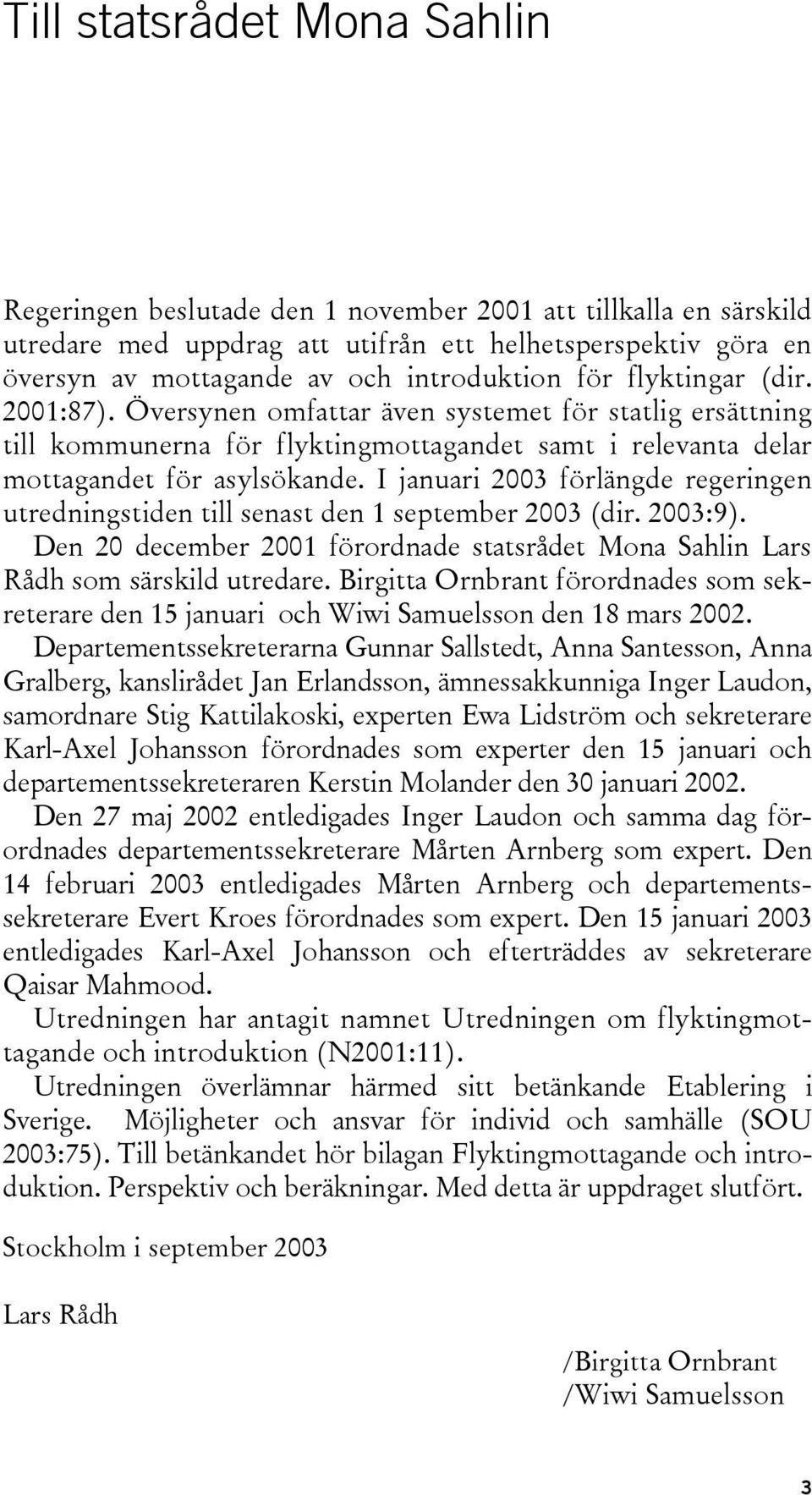 I januari 2003 förlängde regeringen utredningstiden till senast den 1 september 2003 (dir. 2003:9). Den 20 december 2001 förordnade statsrådet Mona Sahlin Lars Rådh som särskild utredare.