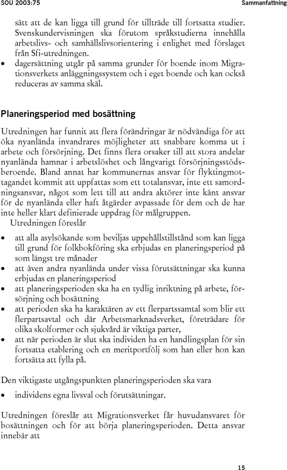 dagersättning utgår på samma grunder för boende inom Migrationsverkets anläggningssystem och i eget boende och kan också reduceras av samma skäl.