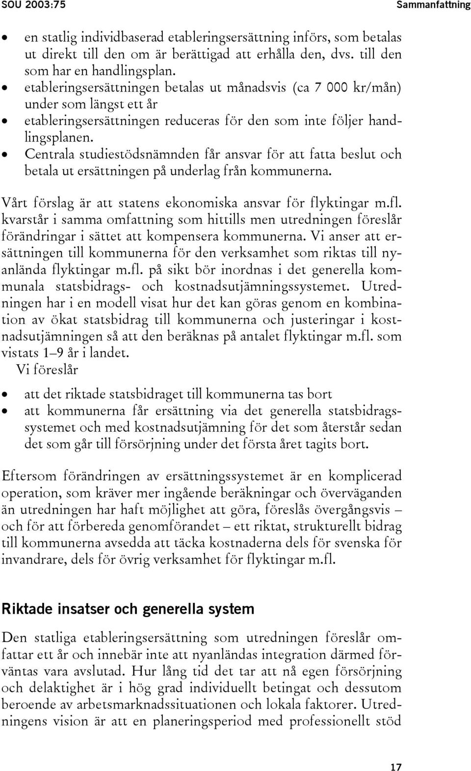 Centrala studiestödsnämnden får ansvar för att fatta beslut och betala ut ersättningen på underlag från kommunerna. Vårt förslag är att statens ekonomiska ansvar för fly