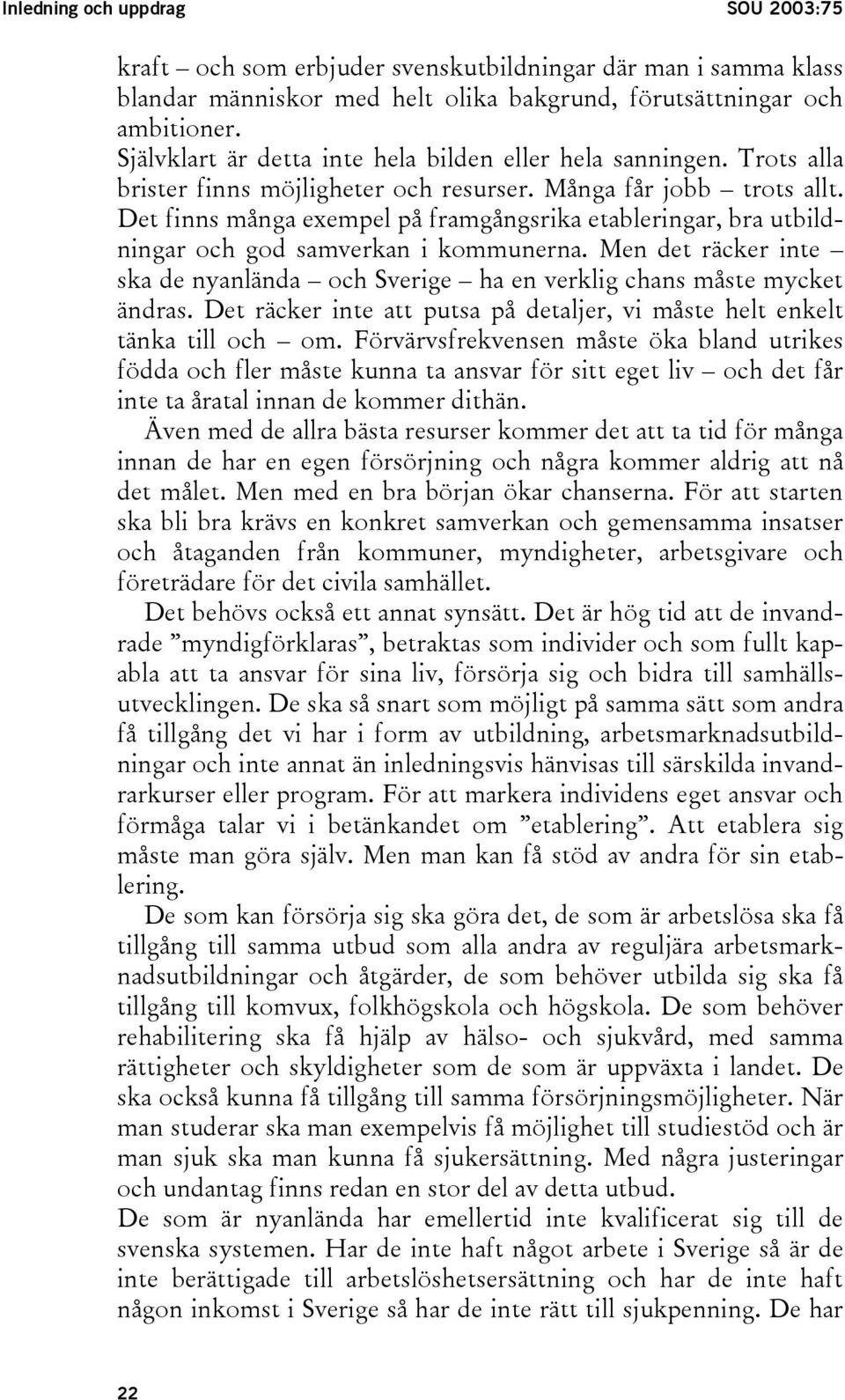 Det finns många exempel på framgångsrika etableringar, bra utbildningar och god samverkan i kommunerna. Men det räcker inte ska de nyanlända och Sverige ha en verklig chans måste mycket ändras.