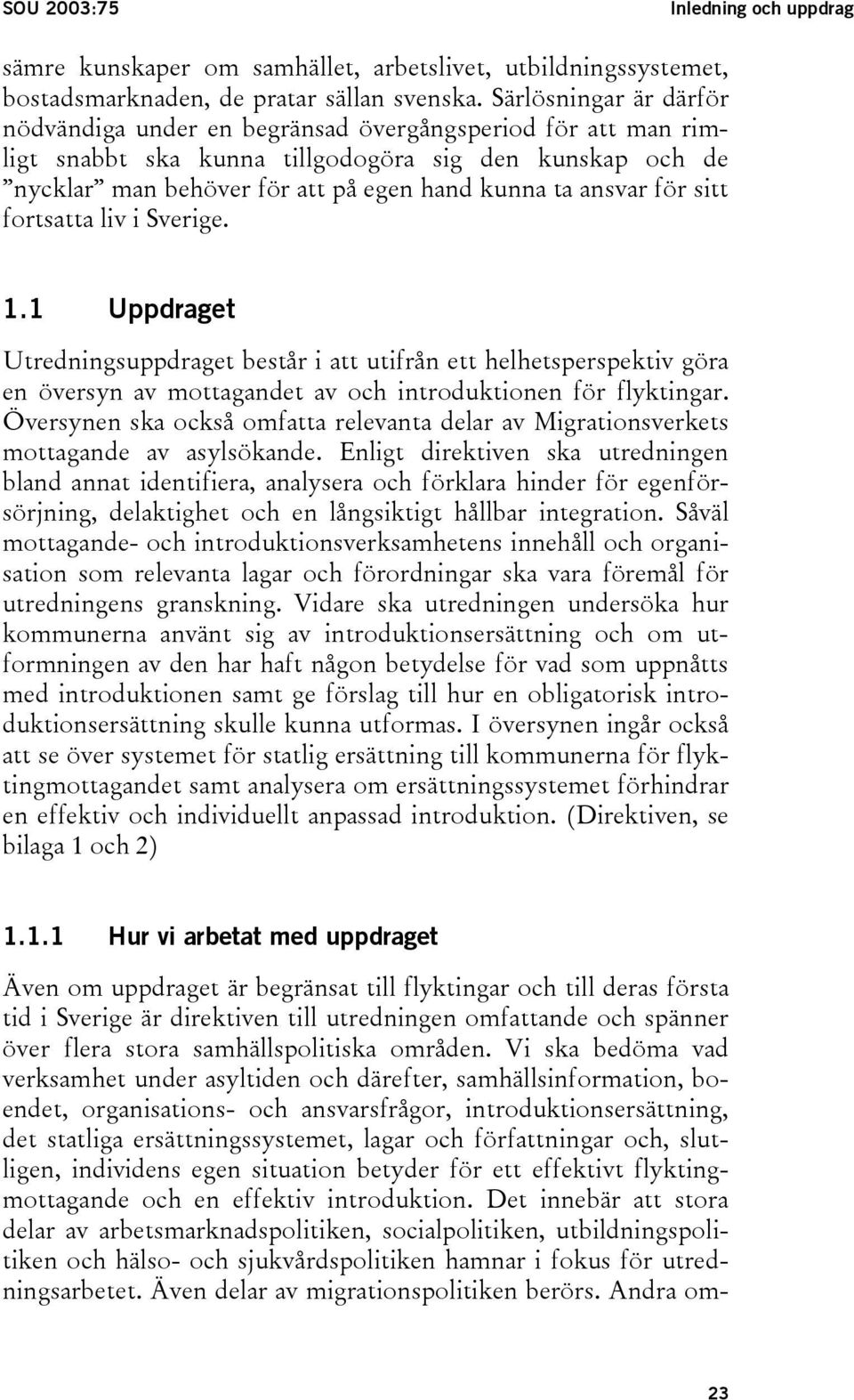 för sitt fortsatta liv i Sverige. 1.1 Uppdraget Utredningsuppdraget består i att utifrån ett helhetsperspektiv göra en översyn av mottagandet av och introduktionen för flyktingar.