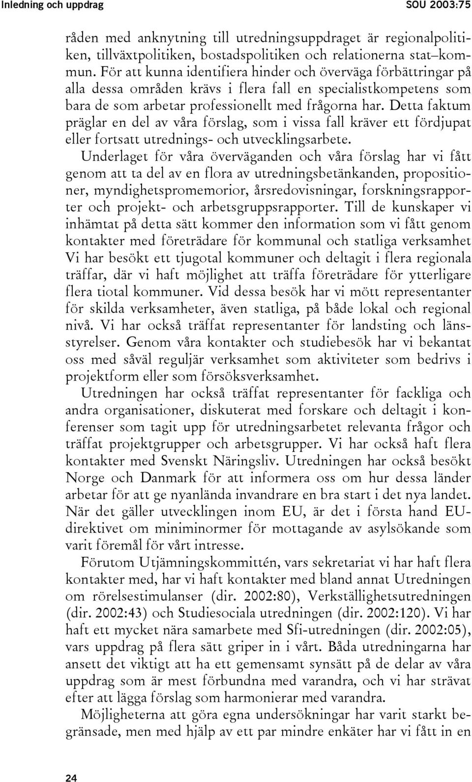 Detta faktum präglar en del av våra förslag, som i vissa fall kräver ett fördjupat eller fortsatt utrednings- och utvecklingsarbete.