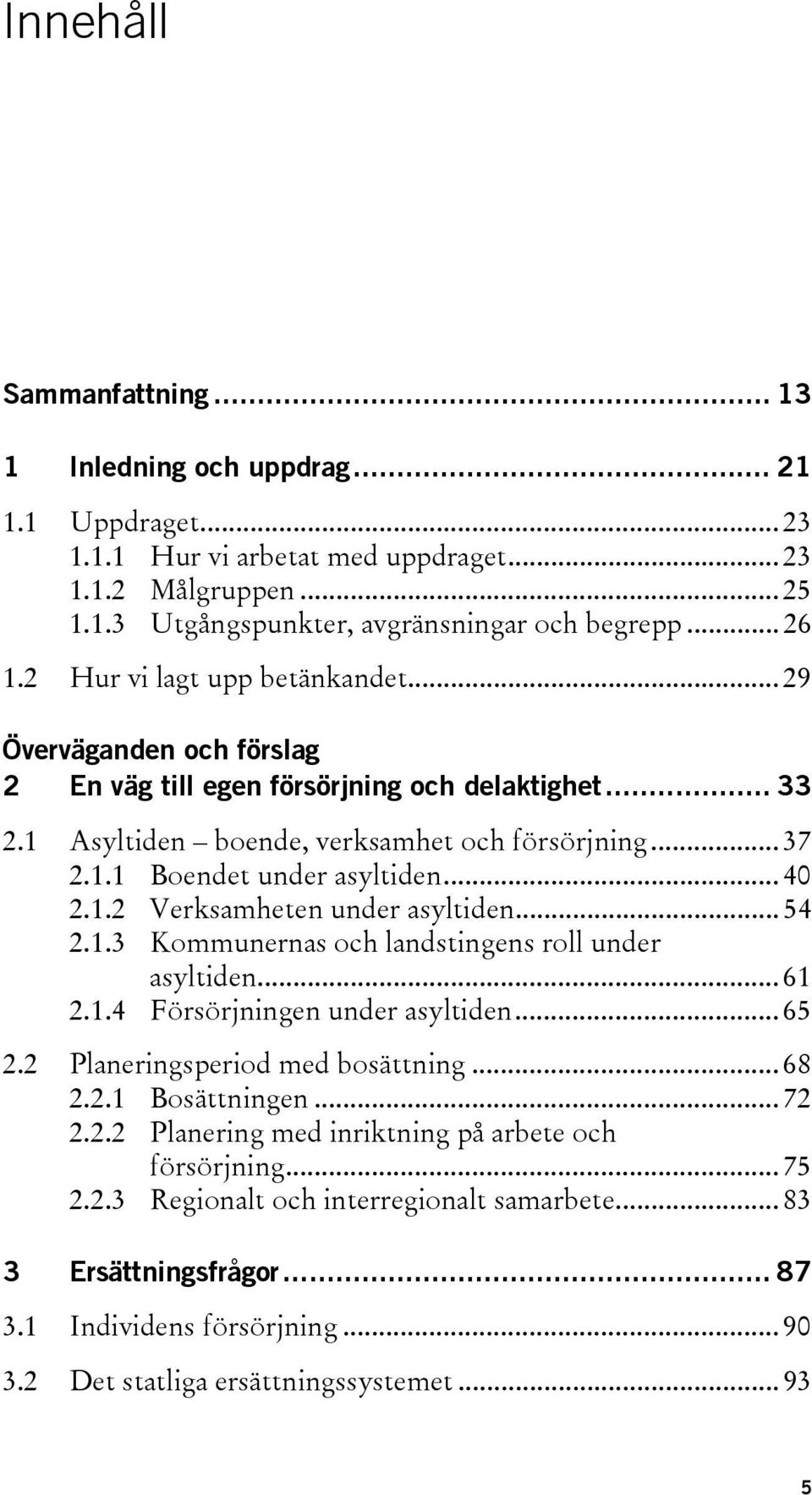 .. 40 2.1.2 Verksamheten under asyltiden... 54 2.1.3 Kommunernas och landstingens roll under asyltiden... 61 2.1.4 Försörjningen under asyltiden... 65 2.2 Planeringsperiod med bosättning... 68 2.2.1 Bosättningen.