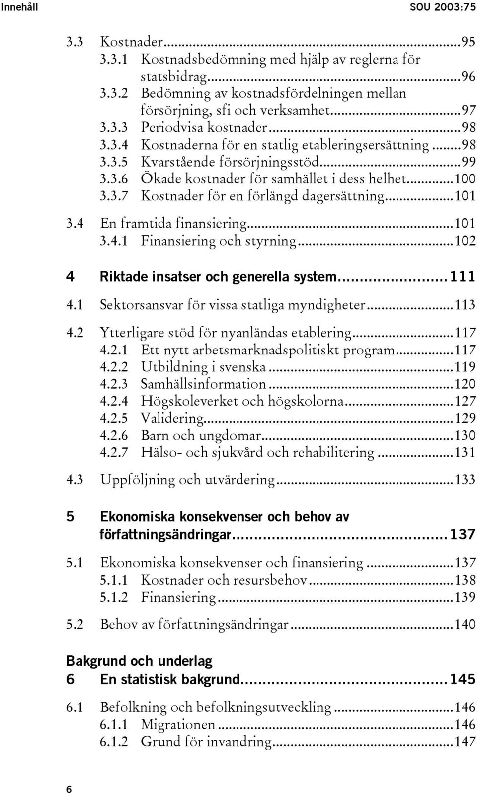 ..101 3.4 En framtida finansiering...101 3.4.1 Finansiering och styrning...102 4 Riktade insatser och generella system...111 4.1 Sektorsansvar för vissa statliga myndigheter...113 4.