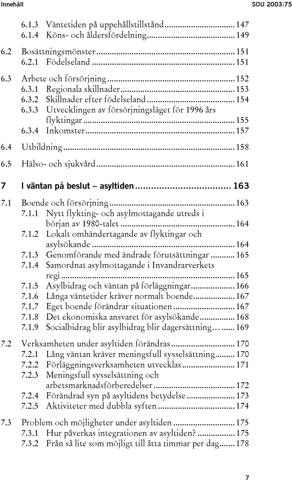 .. 161 7 I väntan på beslut asyltiden... 163 7.1 Boende och försörjning... 163 7.1.1 Nytt flykting- och asylmottagande utreds i början av 1980-talet... 164 7.1.2 Lokalt omhändertagande av flyktingar och asylsökande.