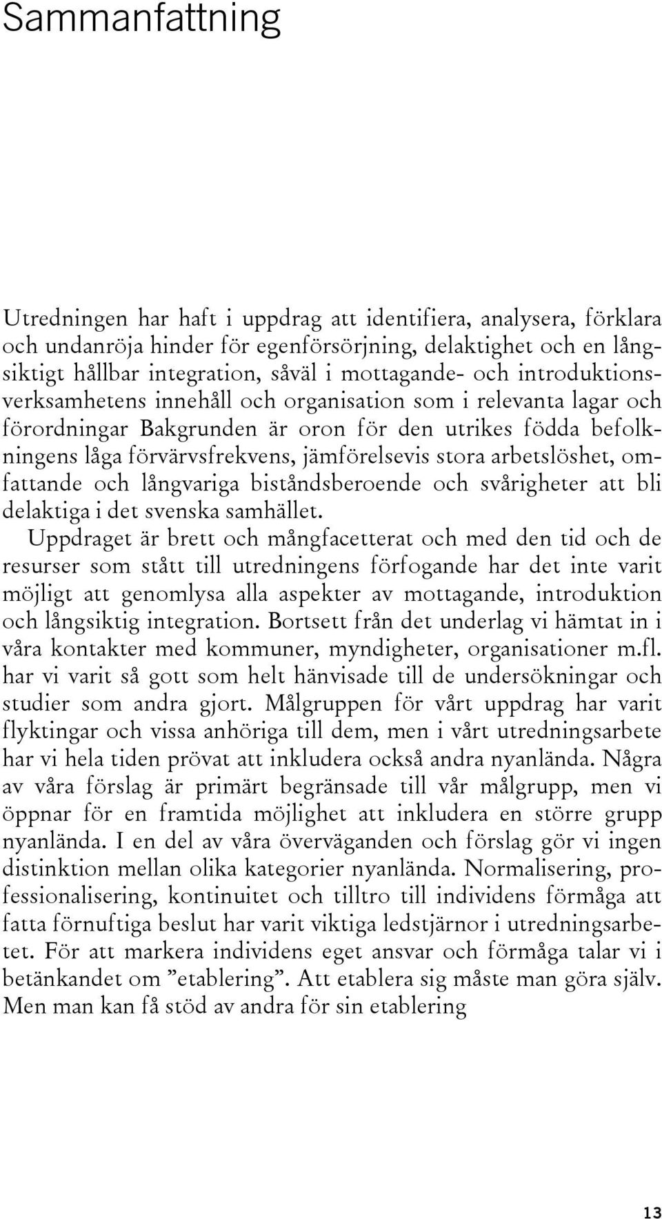 arbetslöshet, omfattande och långvariga biståndsberoende och svårigheter att bli delaktiga i det svenska samhället.