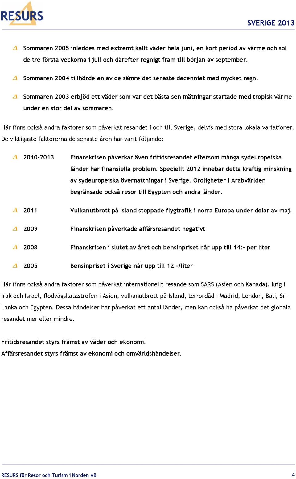 Här finns också andra faktorer som påverkat resandet i och till Sverige, delvis med stora lokala variationer.