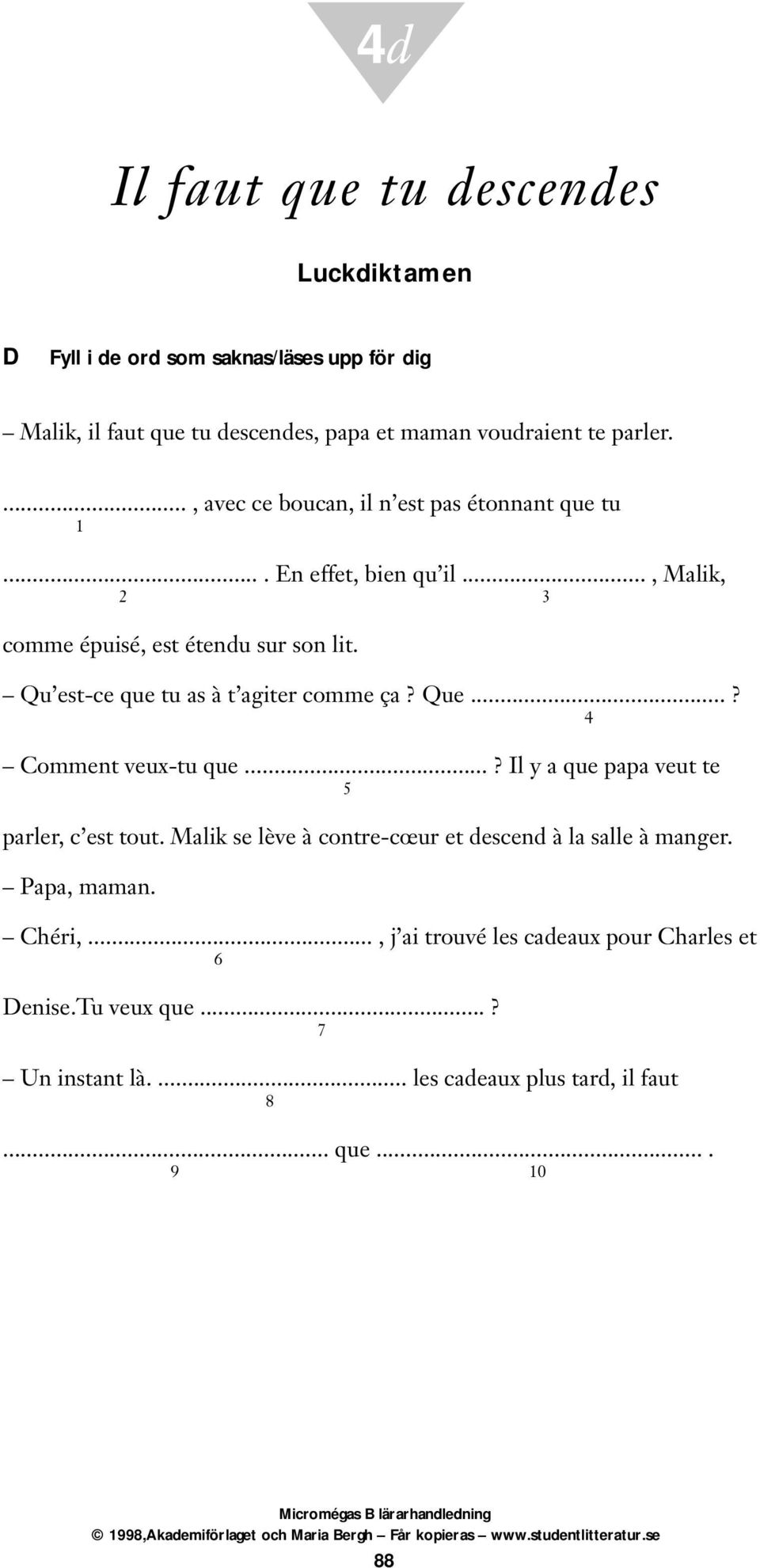 Qu est-ce que tu as à t agiter comme ça? Que...? 4 Comment veux-tu que...? Il y a que papa veut te 5 parler, c est tout.