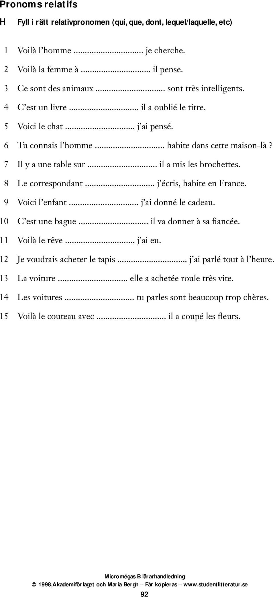 .. il a mis les brochettes. 8 Le correspondant... j écris, habite en France. 9 Voici l enfant... j ai donné le cadeau. 10 C est une bague... il va donner à sa fiancée. 11 Voilà le rêve.