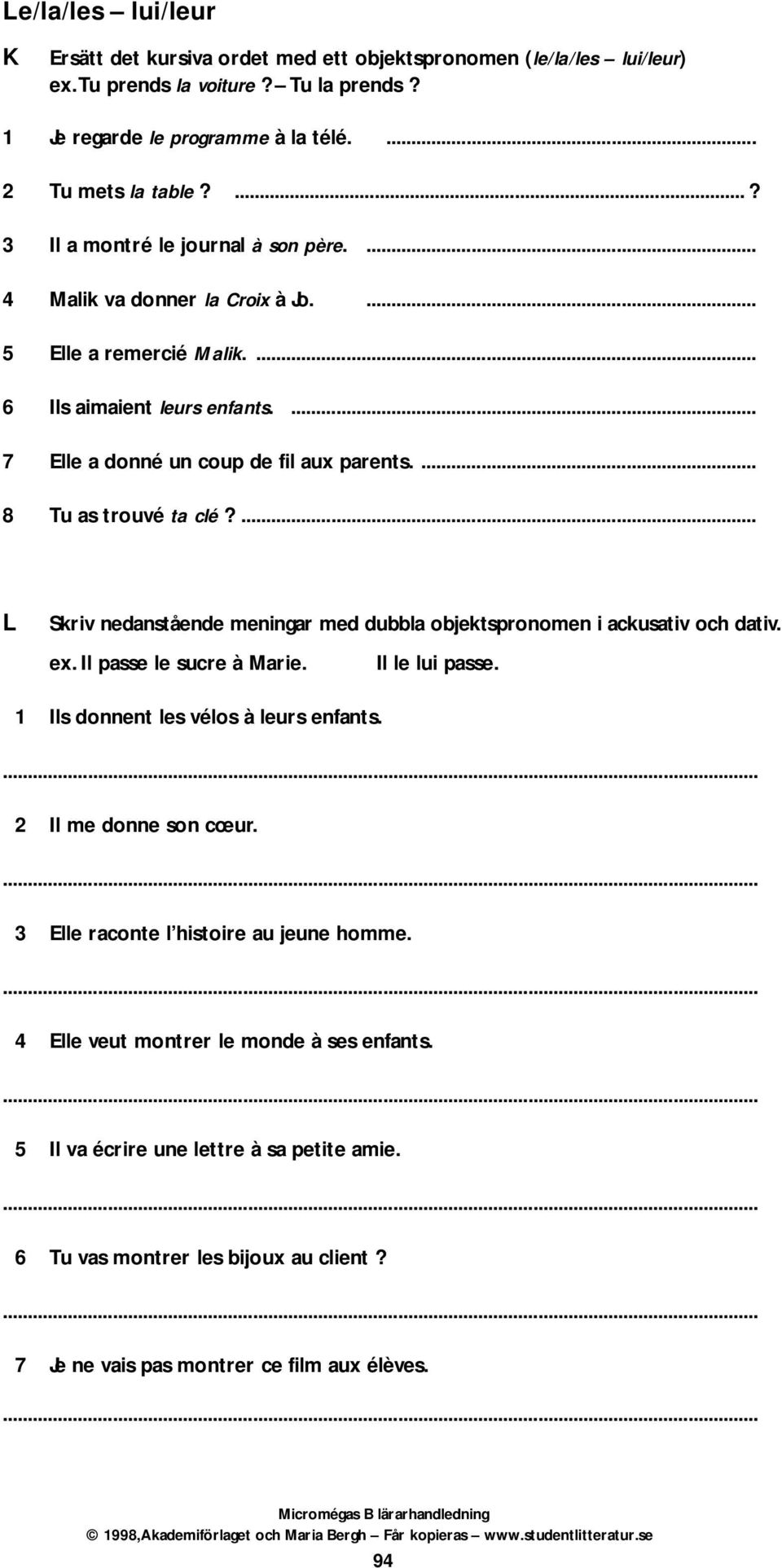 ... L Skriv nedanstående meningar med dubbla objektspronomen i ackusativ och dativ. ex. Il passe le sucre à Marie. Il le lui passe. 1 Ils donnent les vélos à leurs enfants. 2 Il me donne son cœur.