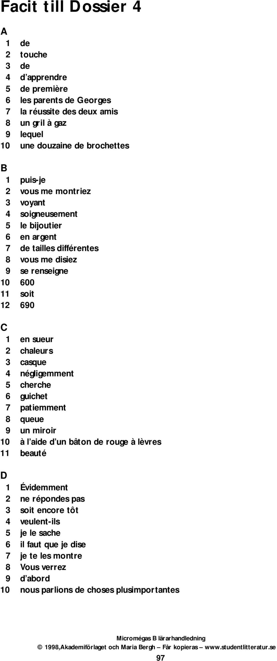 690 C 1 en sueur 2 chaleurs 3 casque 4 négligemment 5 cherche 6 guichet 7 patiemment 8 queue 9 un miroir 10 à l aide d un bâton de rouge à lèvres 11 beauté D 1 Évidemment