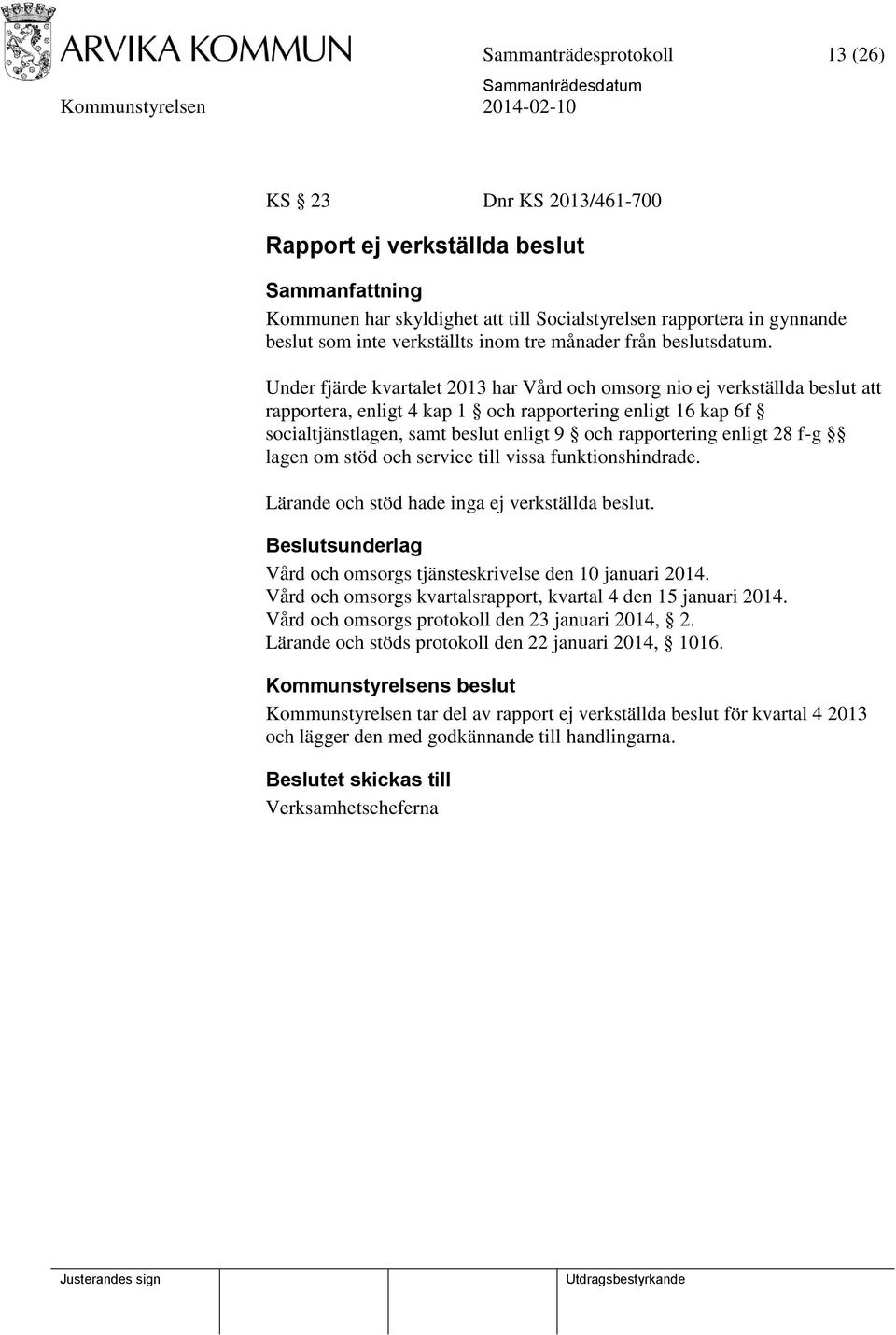 Under fjärde kvartalet 2013 har Vård och omsorg nio ej verkställda beslut att rapportera, enligt 4 kap 1 och rapportering enligt 16 kap 6f socialtjänstlagen, samt beslut enligt 9 och rapportering