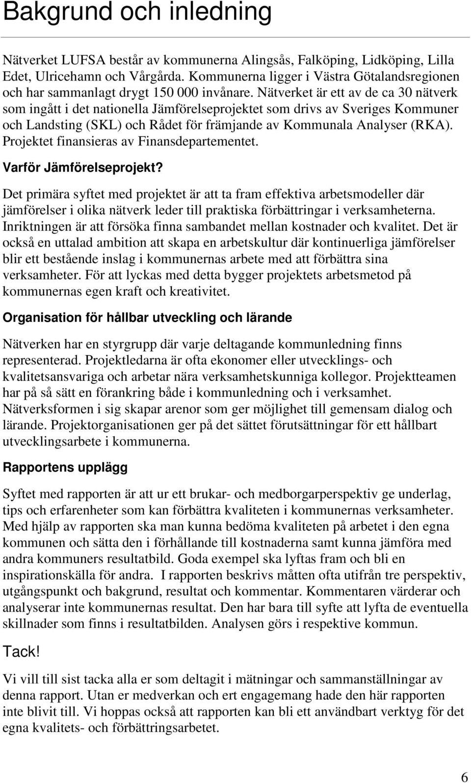 Nätverket är ett av de ca 30 nätverk som ingått i det nationella Jämförelseprojektet som drivs av Sveriges Kommuner och Landsting (SKL) och Rådet för främjande av Kommunala Analyser (RKA).