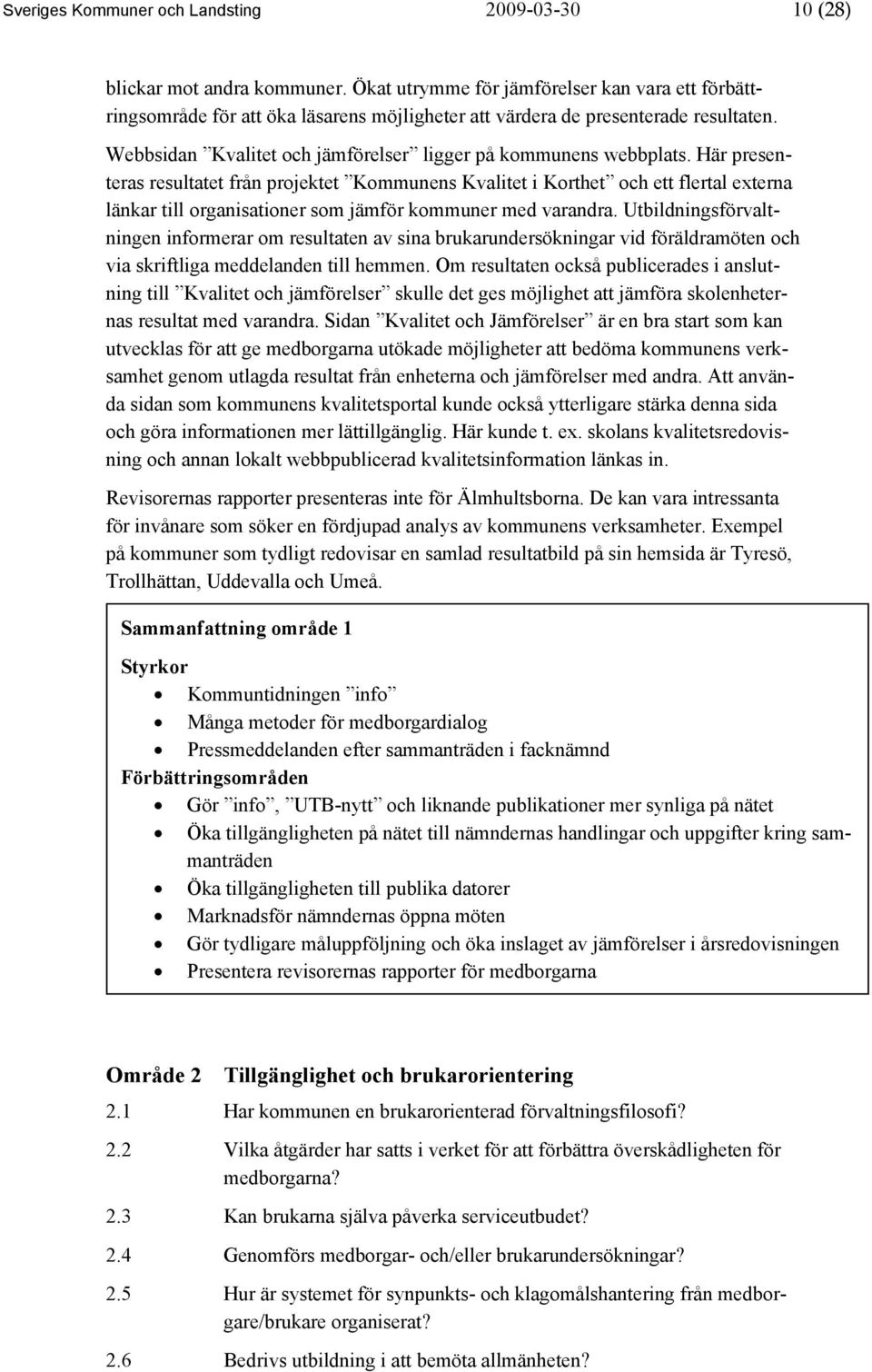 Här presenteras resultatet från projektet Kommunens Kvalitet i Korthet och ett flertal externa länkar till organisationer som jämför kommuner med varandra.