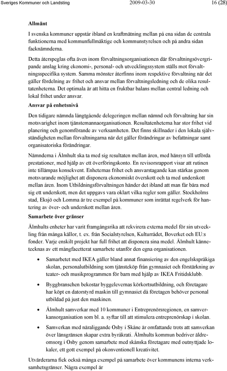 Detta återspeglas ofta även inom förvaltningsorganisationen där förvaltningsövergripande anslag kring ekonomi-, personal- och utvecklingssystem ställs mot förvaltningsspecifika system.