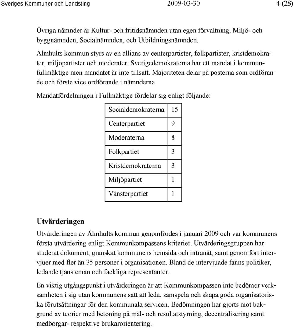 Sverigedemokraterna har ett mandat i kommunfullmäktige men mandatet är inte tillsatt. Majoriteten delar på posterna som ordförande och förste vice ordförande i nämnderna.