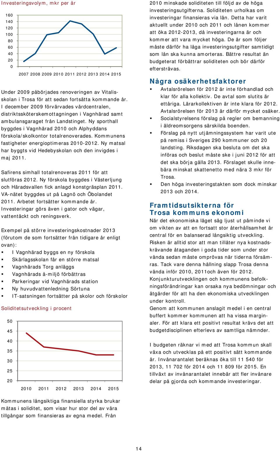 Ny sporthall byggdes i Vagnhärad 2010 och Alphyddans förskola/skolkontor totalrenoverades. Kommunens fastigheter energioptimeras 2010-2012.