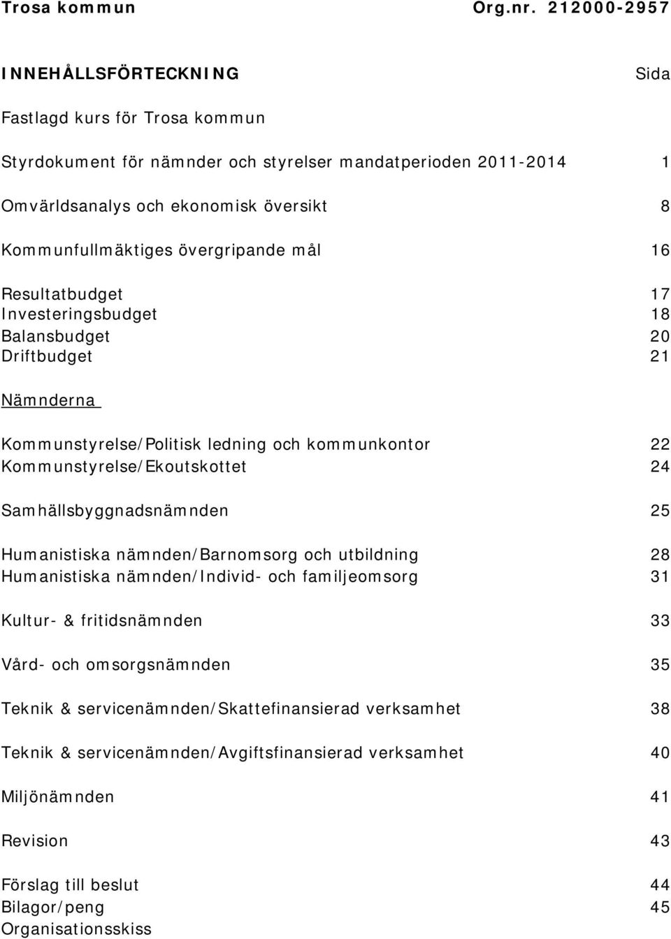 övergripande mål 16 Resultatbudget 17 Investeringsbudget 18 Balansbudget 20 Driftbudget 21 Nämnderna Kommunstyrelse/Politisk ledning och kommunkontor 22 Kommunstyrelse/Ekoutskottet 24