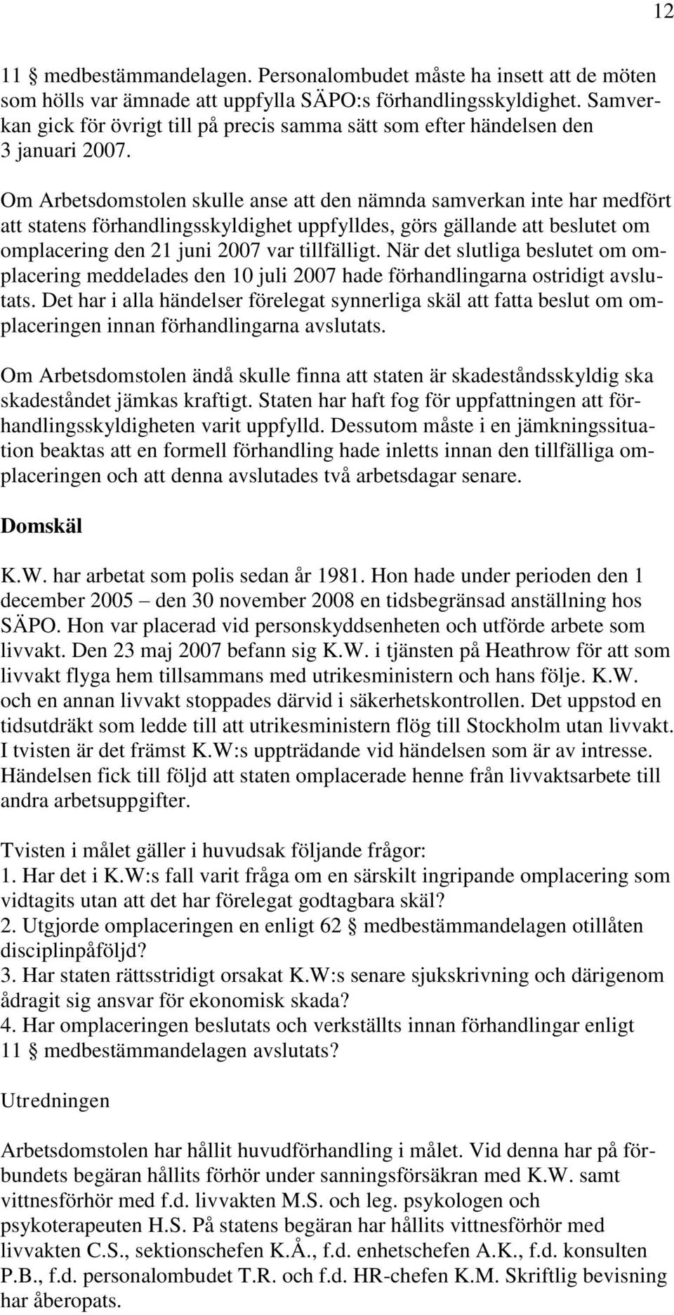 Om Arbetsdomstolen skulle anse att den nämnda samverkan inte har medfört att statens förhandlingsskyldighet uppfylldes, görs gällande att beslutet om omplacering den 21 juni 2007 var tillfälligt.