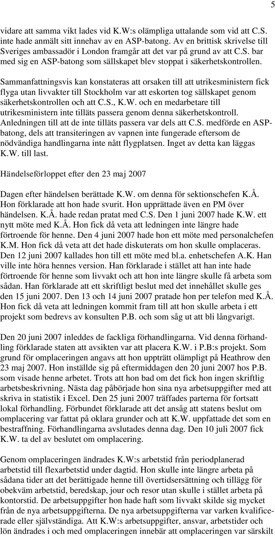 Sammanfattningsvis kan konstateras att orsaken till att utrikesministern fick flyga utan livvakter till Stockholm var att eskorten tog sällskapet genom säkerhetskontrollen och att C.S., K.W.