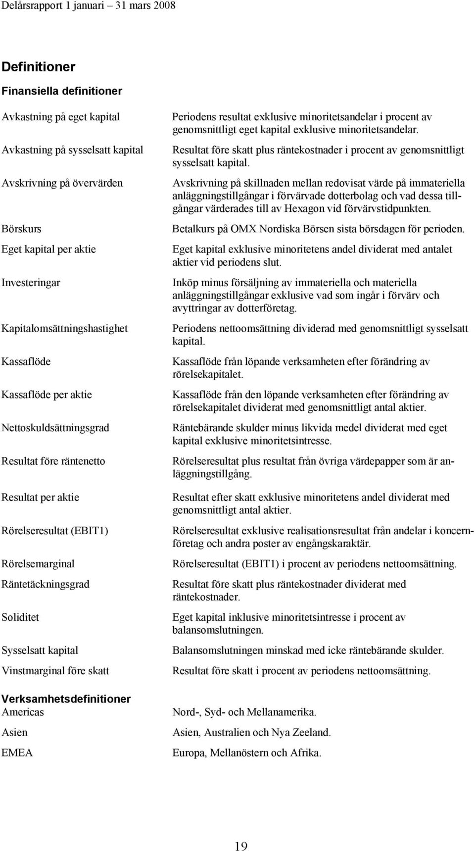 Vinstmarginal före skatt Verksamhetsdefinitioner Americas Asien EMEA Periodens resultat exklusive minoritetsandelar i procent av genomsnittligt eget kapital exklusive minoritetsandelar.