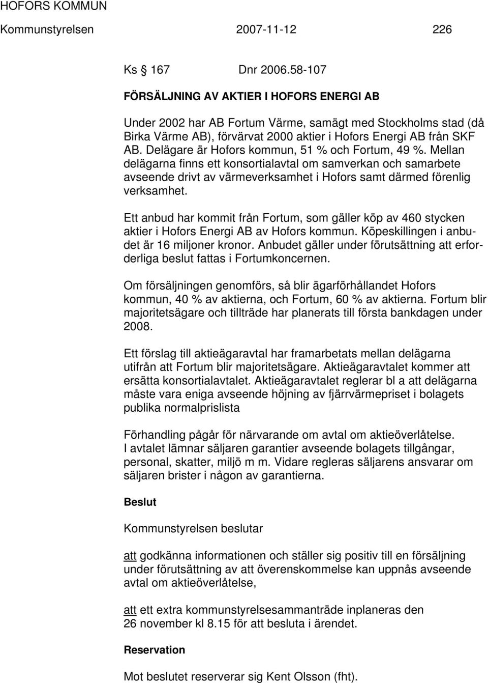 Delägare är Hofors kommun, 51 % och Fortum, 49 %. Mellan delägarna finns ett konsortialavtal om samverkan och samarbete avseende drivt av värmeverksamhet i Hofors samt därmed förenlig verksamhet.