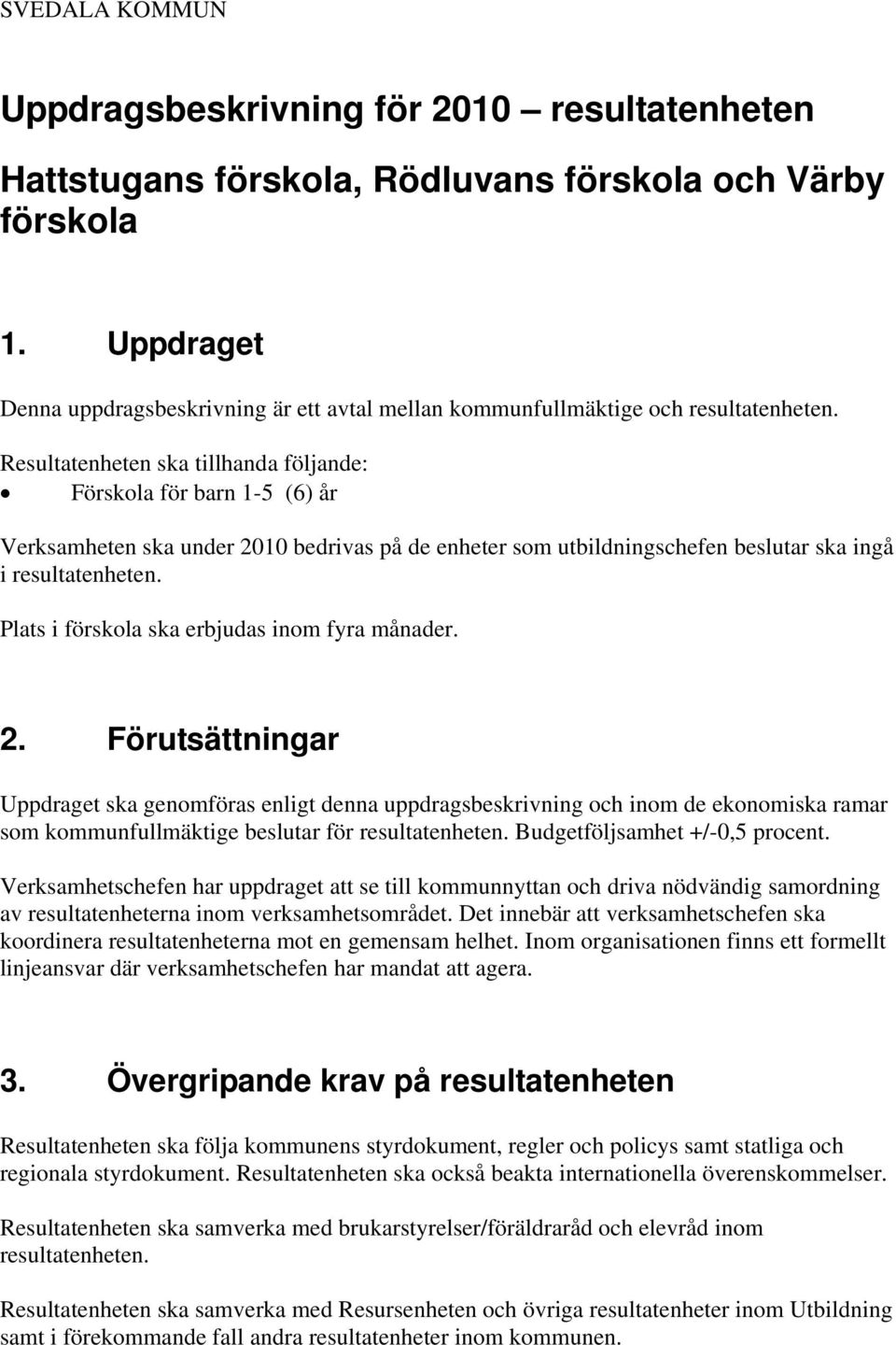 Resultatenheten ska tillhanda följande: Förskola för barn 1-5 (6) år Verksamheten ska under 2010 bedrivas på de enheter som utbildningschefen beslutar ska ingå i resultatenheten.