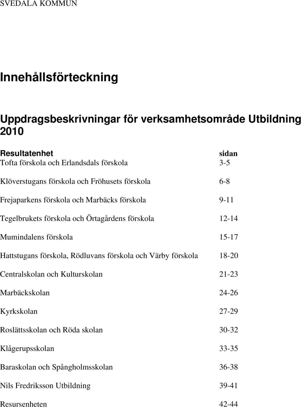 Mumindalens förskola 15-17 Hattstugans förskola, Rödluvans förskola och Värby förskola 18-20 Centralskolan och Kulturskolan 21-23 Marbäckskolan 24-26