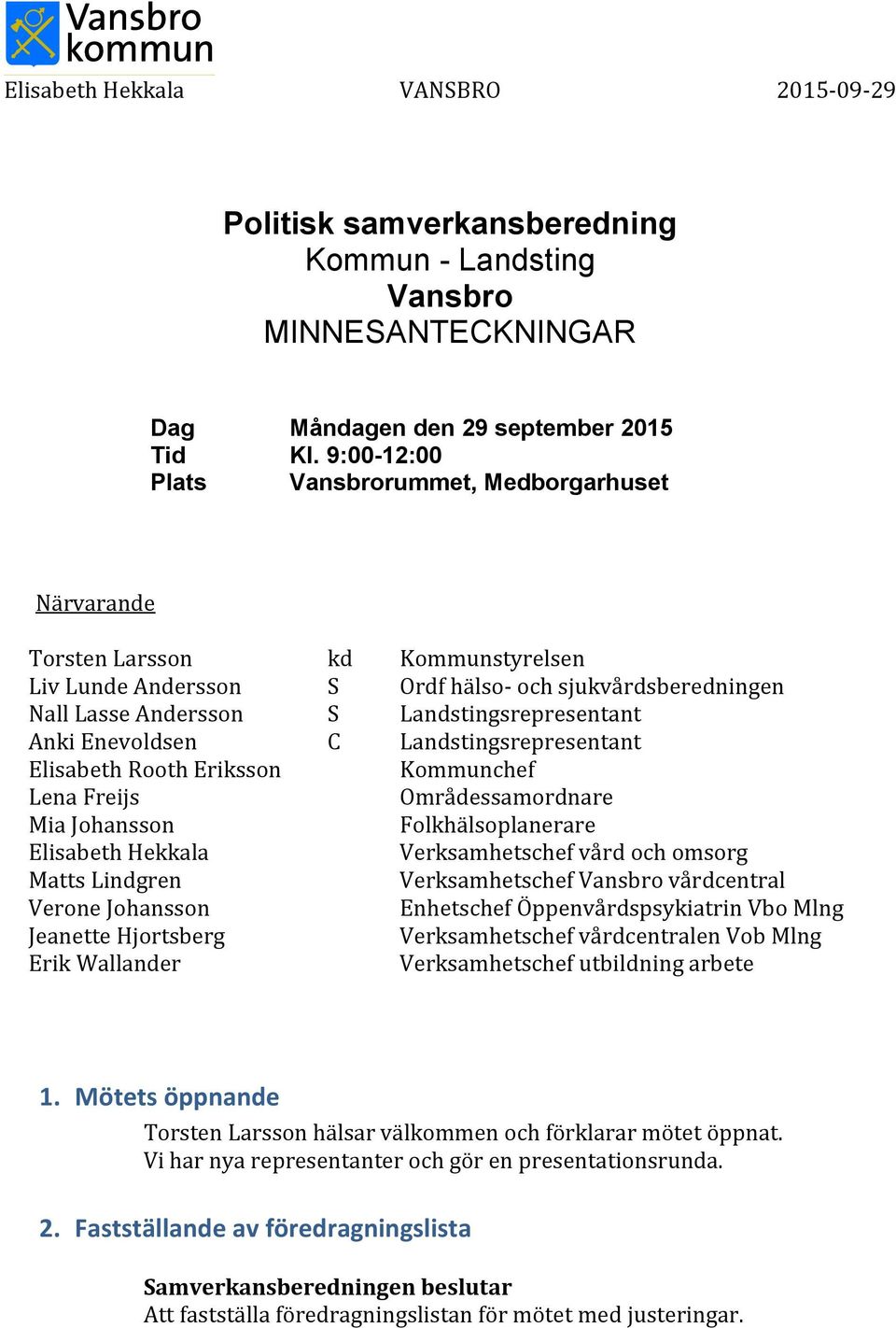 Anki Enevoldsen C Landstingsrepresentant Elisabeth Rooth Eriksson Kommunchef Lena Freijs Områdessamordnare Mia Johansson Folkhälsoplanerare Elisabeth Hekkala Verksamhetschef vård och omsorg Matts