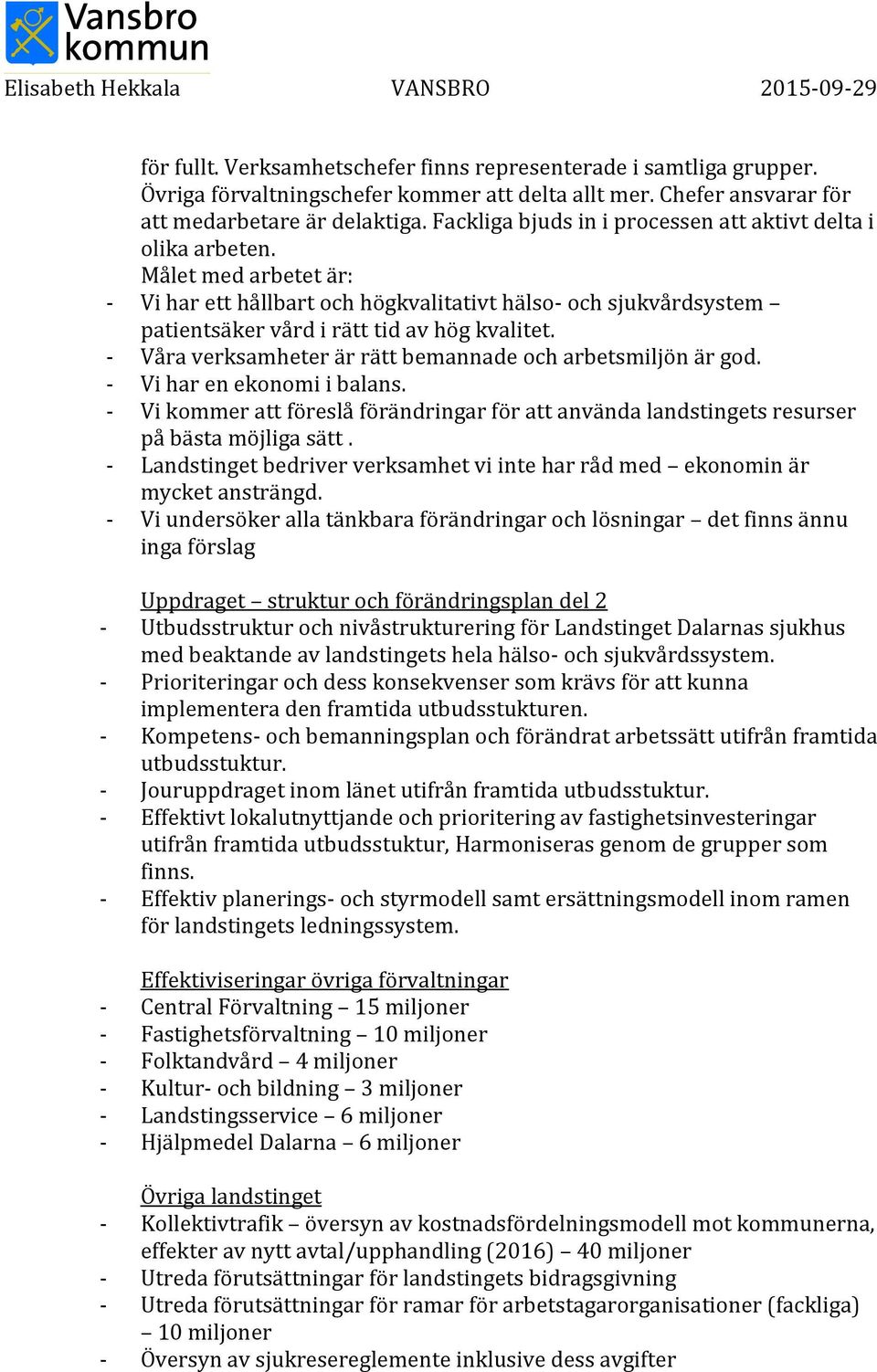 - Våra verksamheter är rätt bemannade och arbetsmiljön är god. - Vi har en ekonomi i balans. - Vi kommer att föreslå förändringar för att använda landstingets resurser på bästa möjliga sätt.