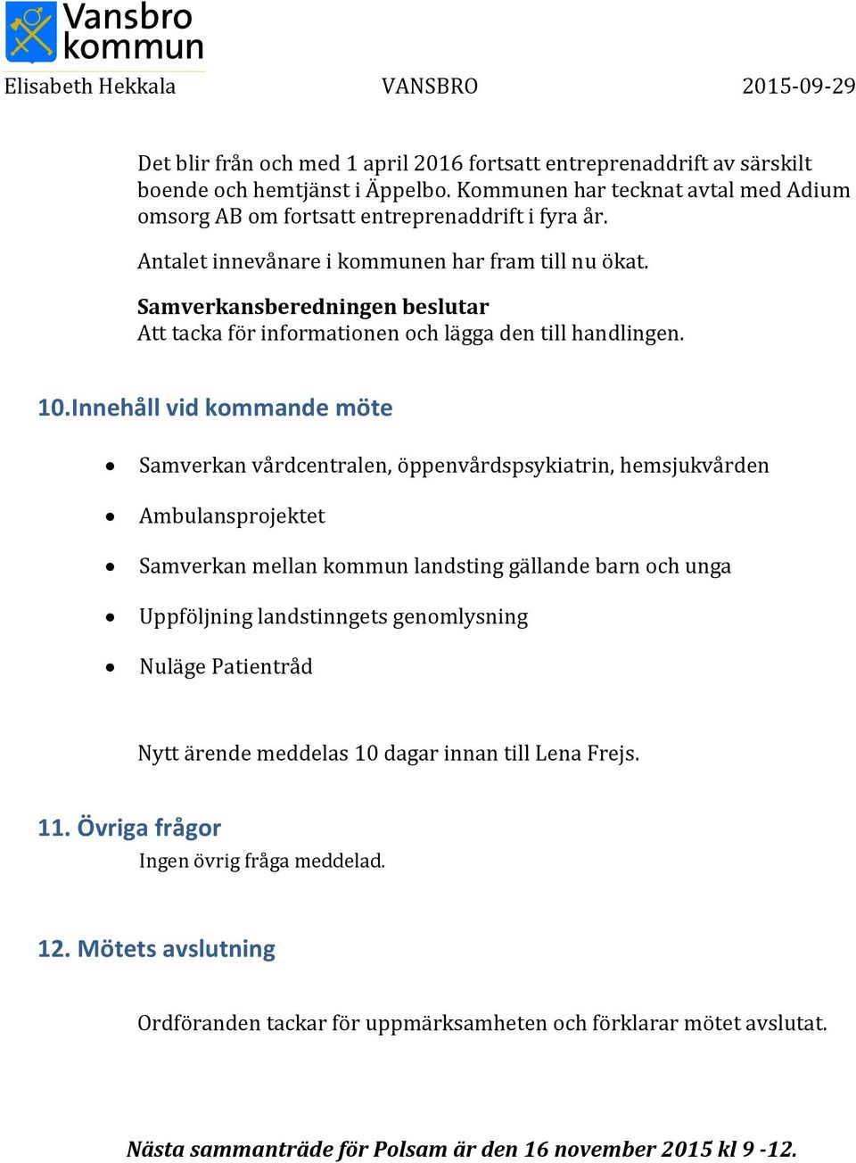 Innehåll vid kommande möte Samverkan vårdcentralen, öppenvårdspsykiatrin, hemsjukvården Ambulansprojektet Samverkan mellan kommun landsting gällande barn och unga Uppföljning