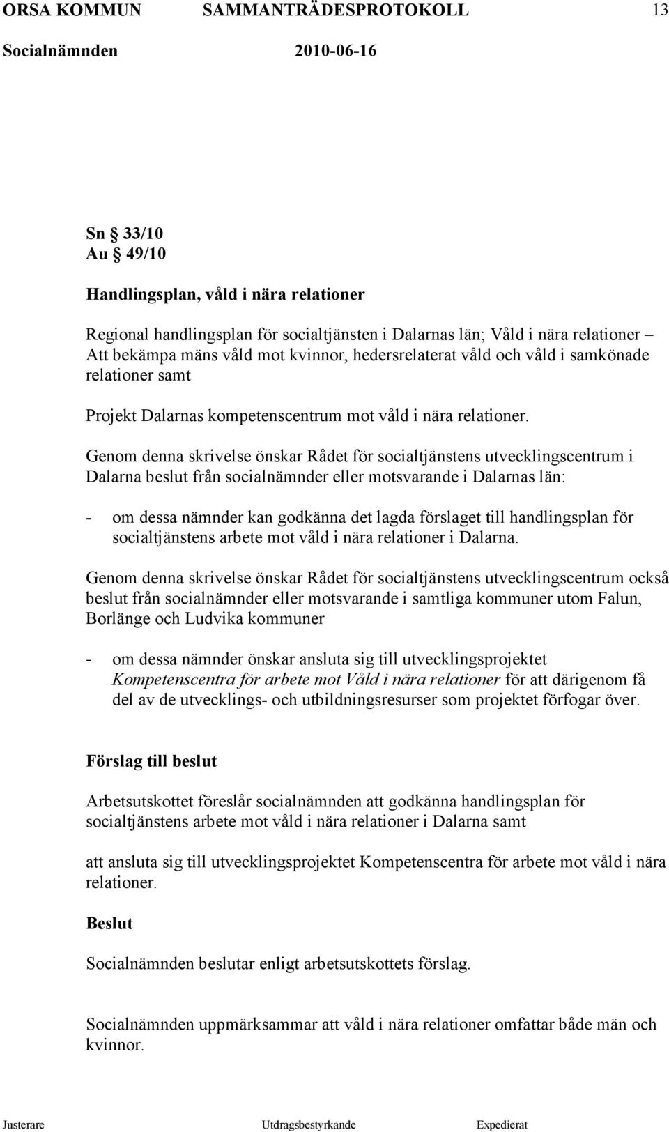 Genom denna skrivelse önskar Rådet för socialtjänstens utvecklingscentrum i Dalarna beslut från socialnämnder eller motsvarande i Dalarnas län: - om dessa nämnder kan godkänna det lagda förslaget