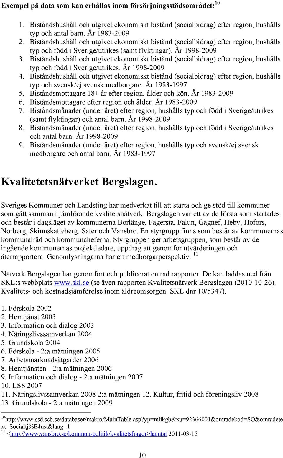 Biståndshushåll och utgivet ekonomiskt bistånd (socialbidrag) efter region, hushålls typ och född i Sverige/utrikes. År 1998-2009 4.