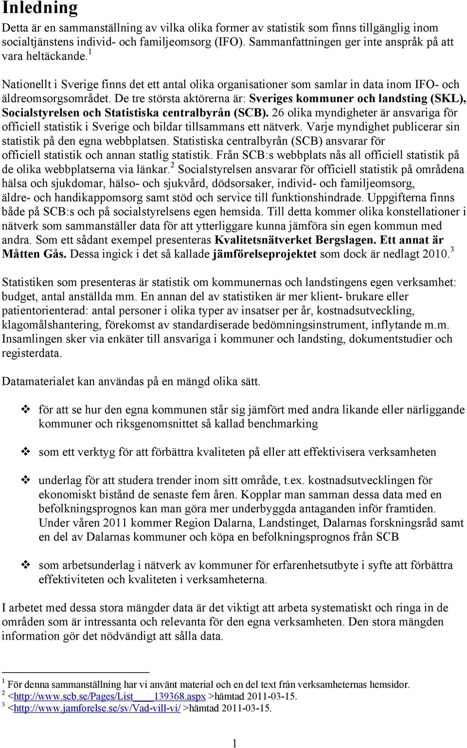 De tre största aktörerna är: Sveriges kommuner och landsting (SKL), Socialstyrelsen och Statistiska centralbyrån (SCB).