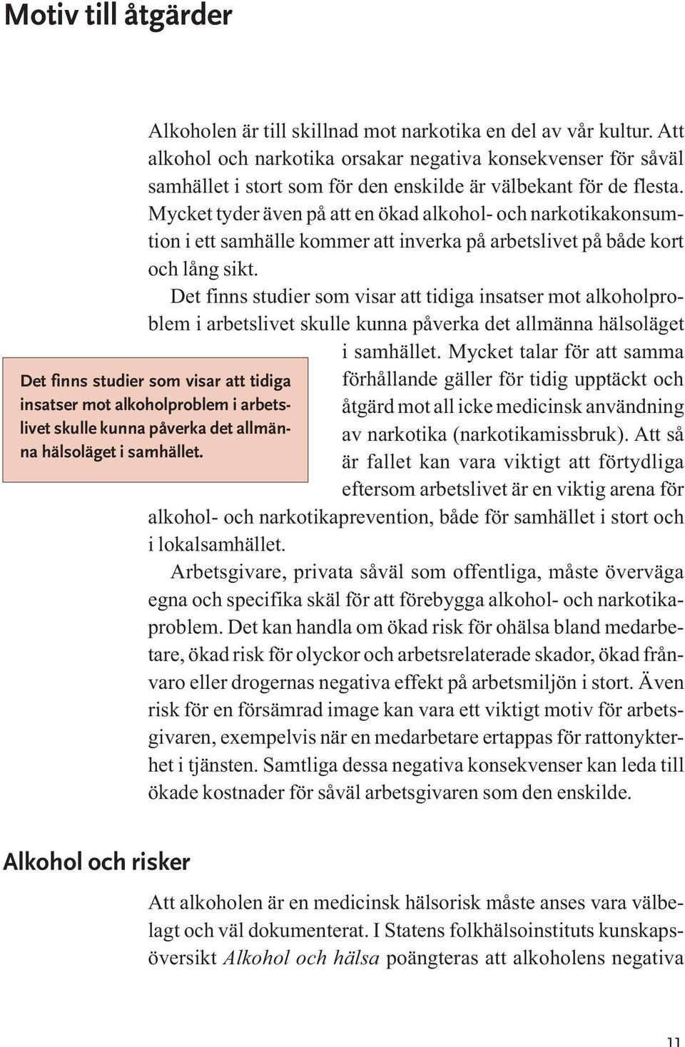 Det finns studier som visar att tidiga insatser mot alkoholproblem i arbetslivet skulle kunna påverka det allmänna hälsoläget i samhället.