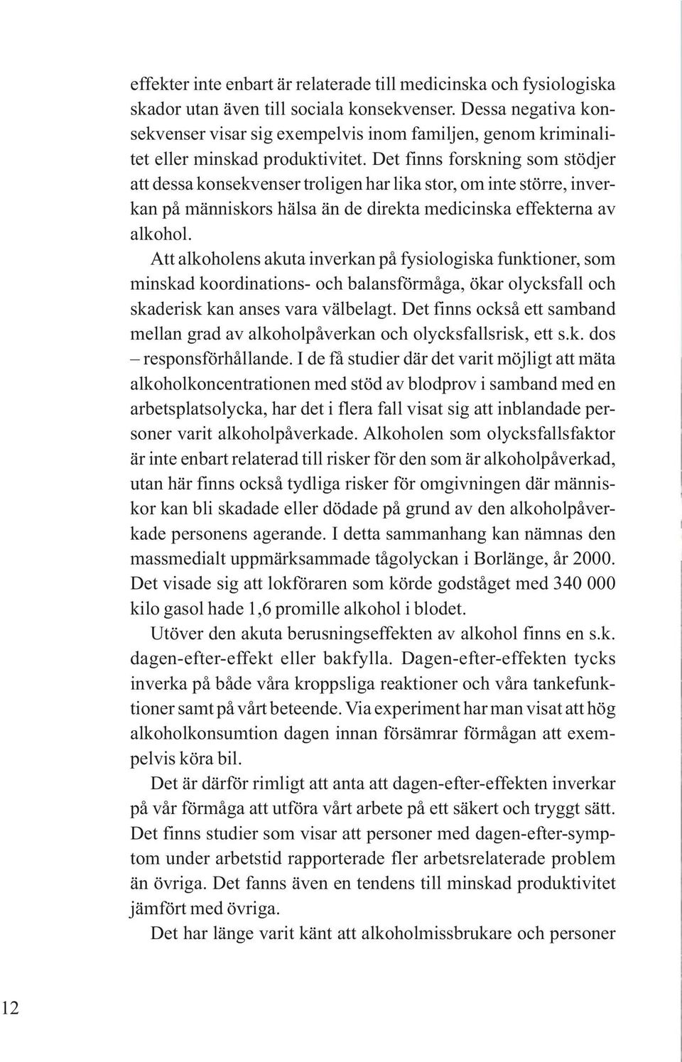 Det finns forskning som stödjer att dessa konsekvenser troligen har lika stor, om inte större, inverkan på människors hälsa än de direkta medicinska effekterna av alkohol.