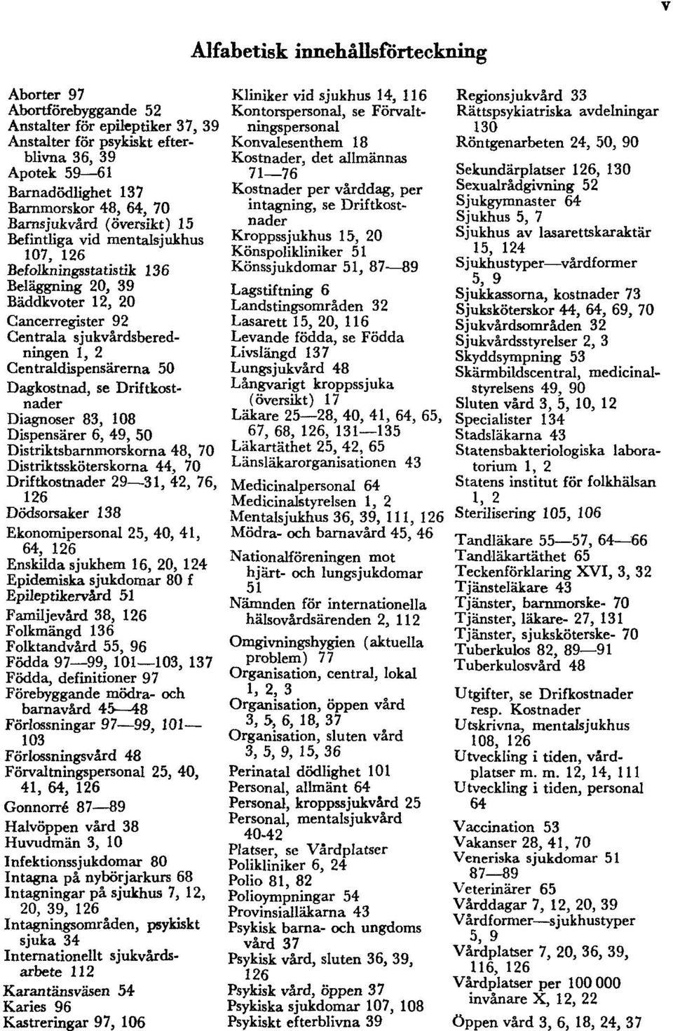 Driftkostnader Diagnoser 83, 108 Dispensärer 6, 49, 50 Distriktsbarnmorskorna 48, 70 Distriktssköterskorna 44, 70 Driftkostnader 29 31, 42, 76, 126 Dödsorsaker 138 Ekonomipersonal 25, 40, 41, 64, 126