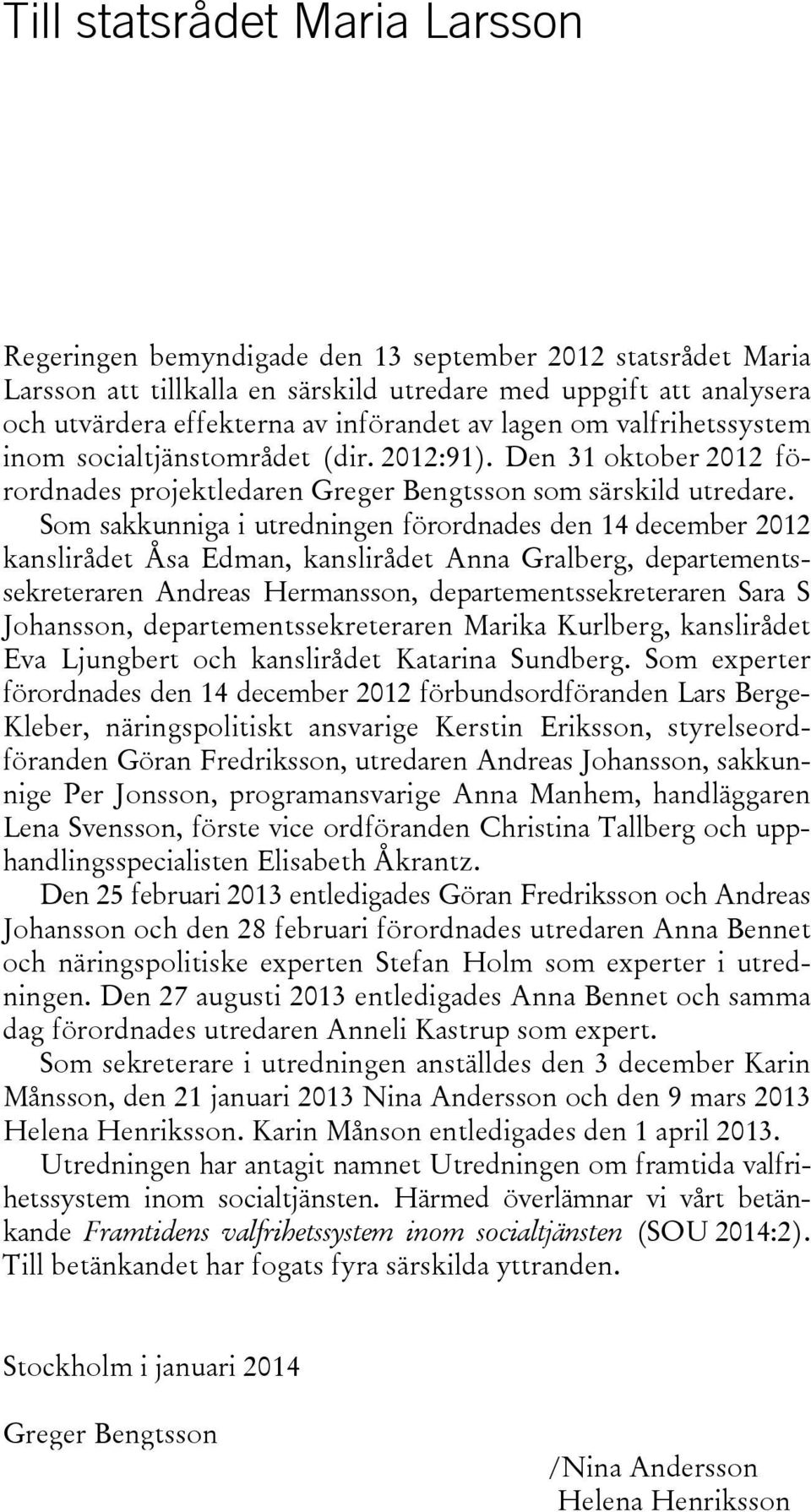 Som sakkunniga i utredningen förordnades den 14 december 2012 kanslirådet Åsa Edman, kanslirådet Anna Gralberg, departementssekreteraren Andreas Hermansson, departementssekreteraren Sara S Johansson,